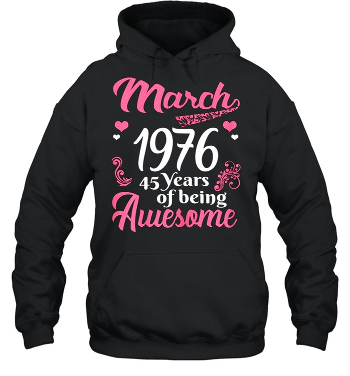 March Girls 1976 Birthday 45 Years Old Awesome Since 1976 shirt Unisex Hoodie