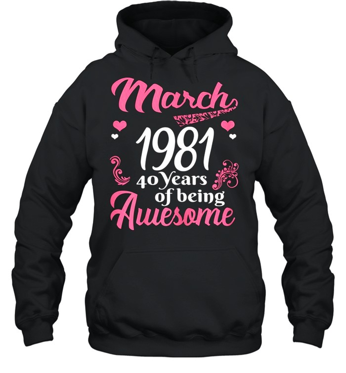March Girls 1981 Birthday 40 Years Old Awesome Since 1981 shirt Unisex Hoodie