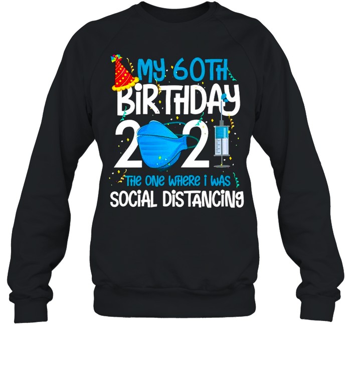 My 60Th Birthday 2021 Funny Quarantine 60 Years Old shirt Unisex Sweatshirt
