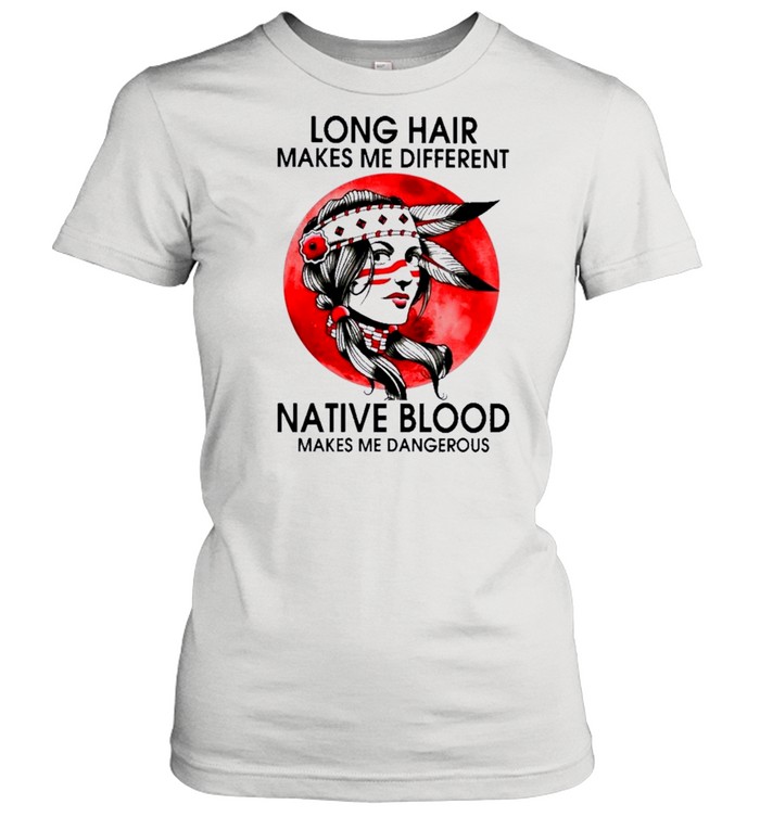 Native Girl Long Hair Makes Me Different Native Blood Makes Me Dangerous shirt Classic Women's T-shirt