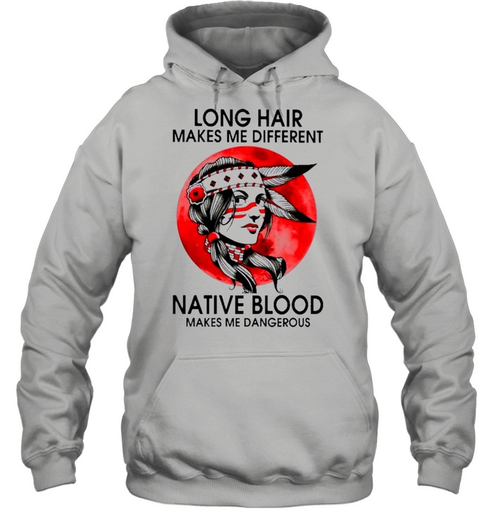 Native Girl Long Hair Makes Me Different Native Blood Makes Me Dangerous shirt Unisex Hoodie
