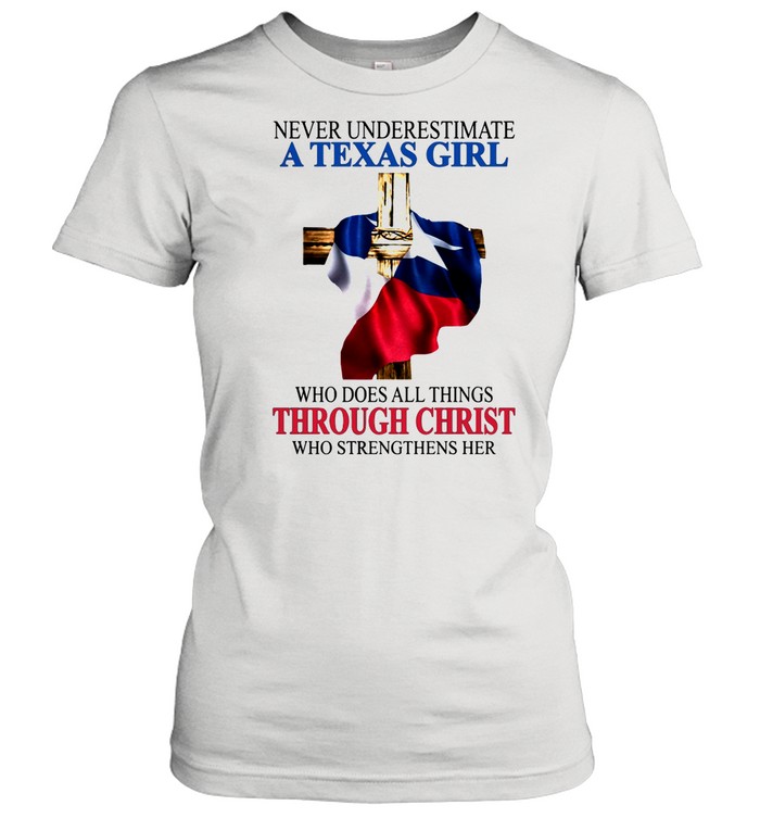 Never Underestimate A Texas Girl Who Does All Thing Through Christ Who Strengthens Her shirt Classic Women's T-shirt