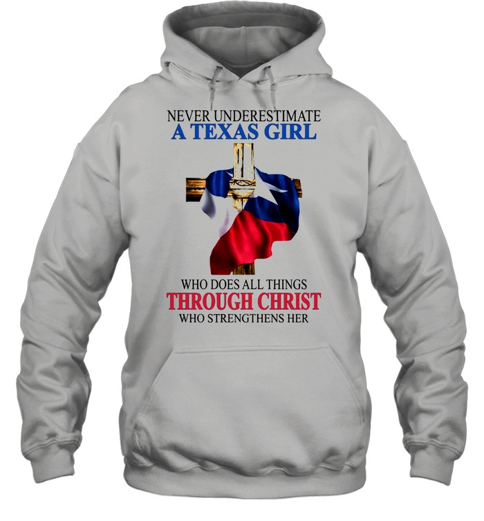 Never Underestimate A Texas Girl Who Does All Thing Through Christ Who Strengthens Her shirt Unisex Hoodie