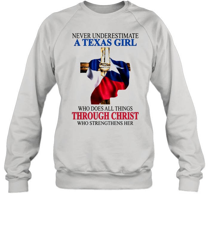 Never Underestimate A Texas Girl Who Does All Thing Through Christ Who Strengthens Her shirt Unisex Sweatshirt