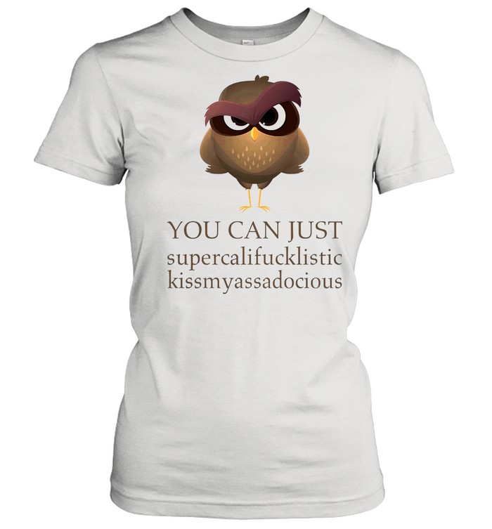 Owl you can just supercalifucklistic kissmyassadocious shirt Classic Women's T-shirt