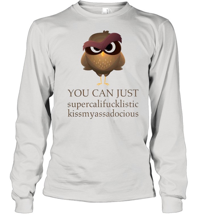 Owl you can just supercalifucklistic kissmyassadocious shirt Long Sleeved T-shirt