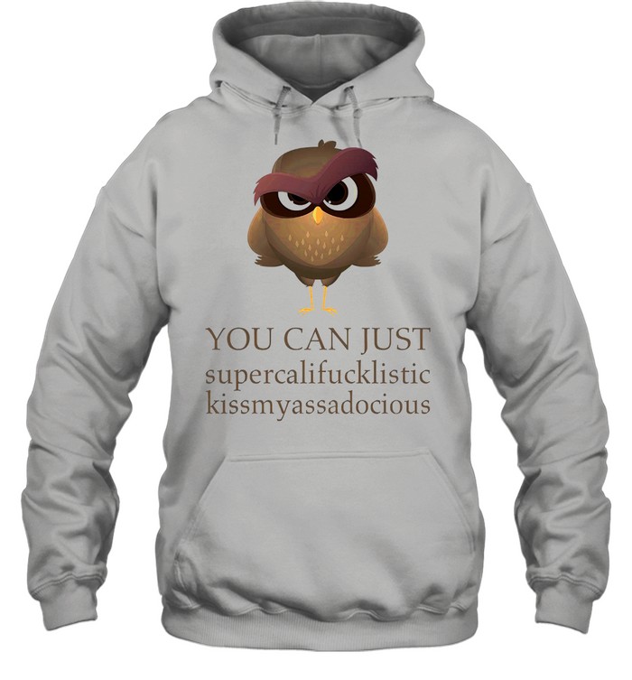 Owl you can just supercalifucklistic kissmyassadocious shirt Unisex Hoodie