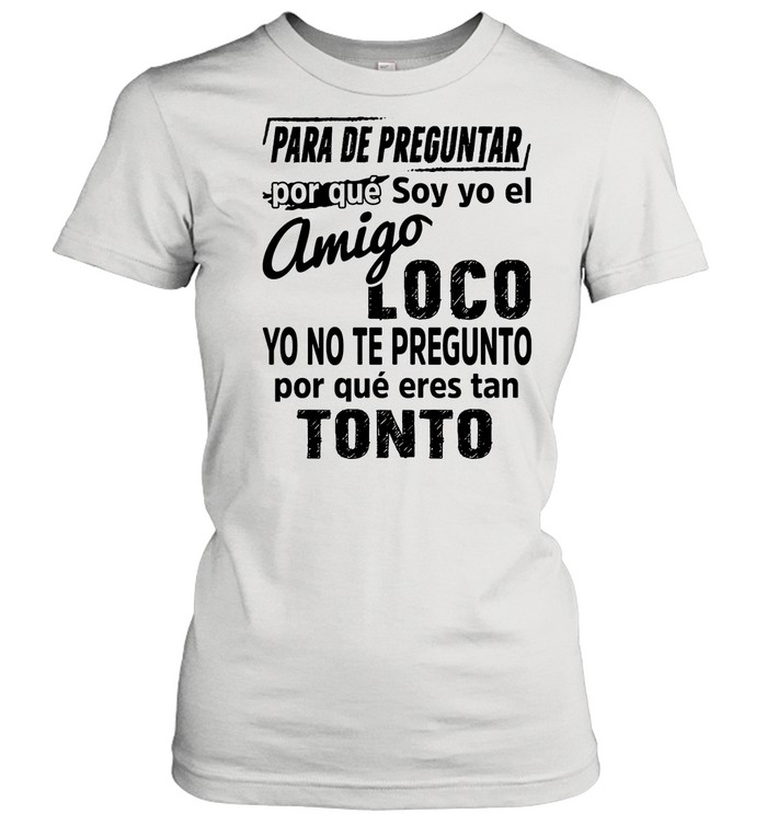 Para De Preguntar Por Que Soy Yo El Amigo Loco Tonto shirt Classic Women's T-shirt