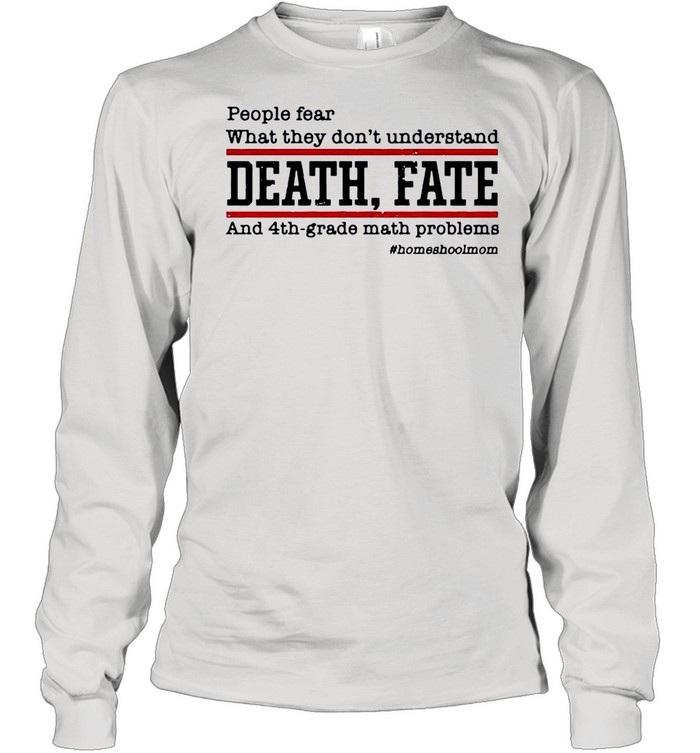 People Fear What They Dont Understand Death Fate shirt Long Sleeved T-shirt