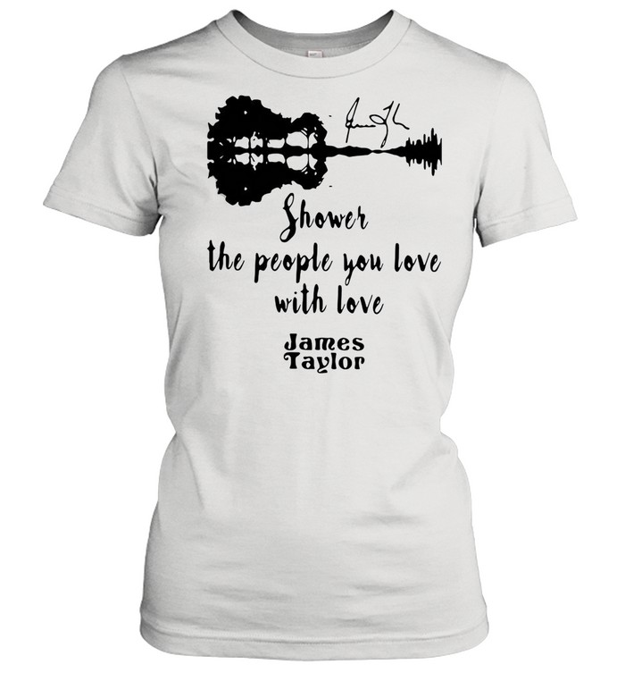 SHOWER THE PEOPLE YOU LOVE WITH LOVE JAMES TAYLOR SHIRT Classic Women's T-shirt