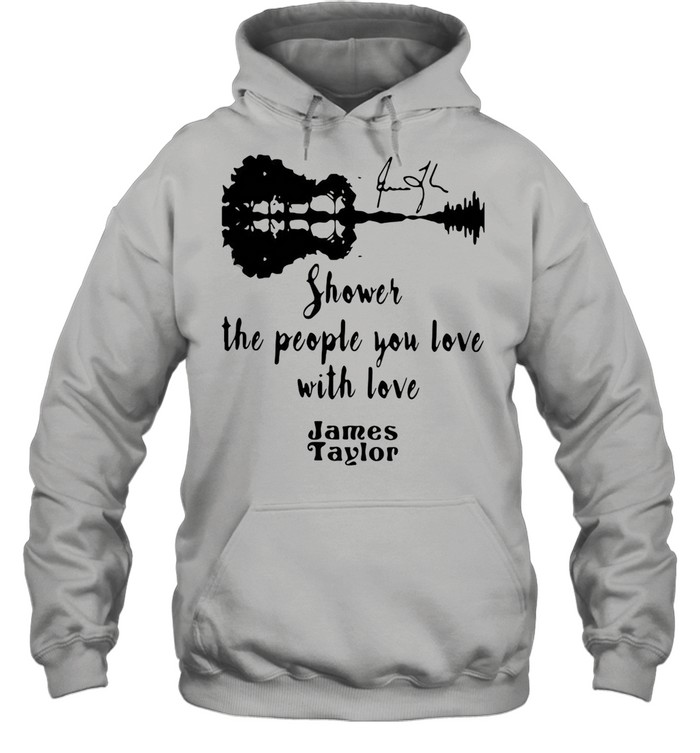 SHOWER THE PEOPLE YOU LOVE WITH LOVE JAMES TAYLOR SHIRT Unisex Hoodie