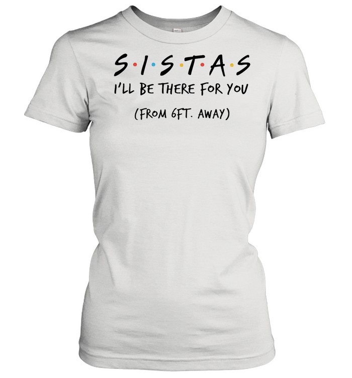 Sistas Ill be there for you from 6ft away shirt Classic Women's T-shirt