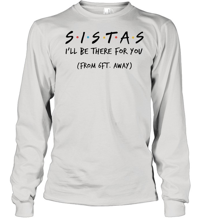 Sistas Ill be there for you from 6ft away shirt Long Sleeved T-shirt