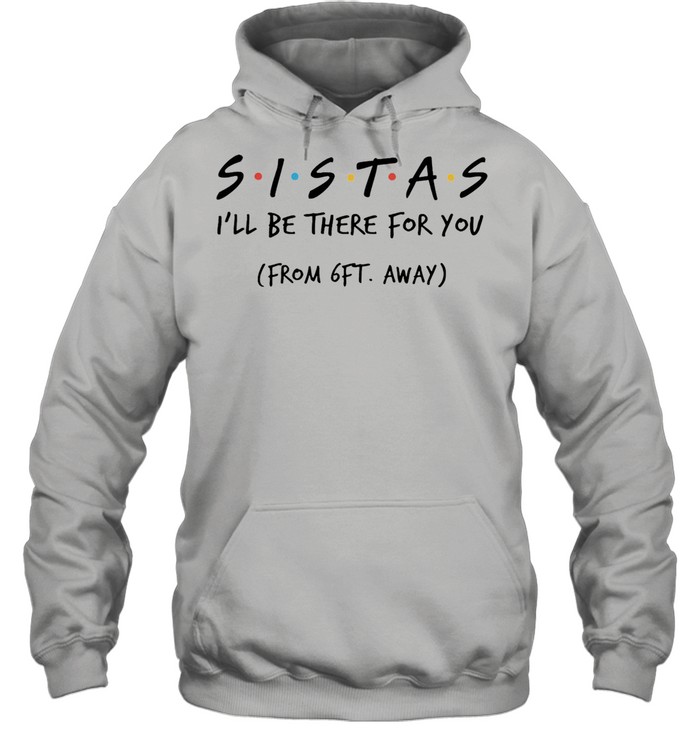 Sistas Ill be there for you from 6ft away shirt Unisex Hoodie