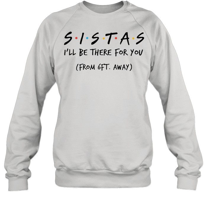 Sistas Ill be there for you from 6ft away shirt Unisex Sweatshirt