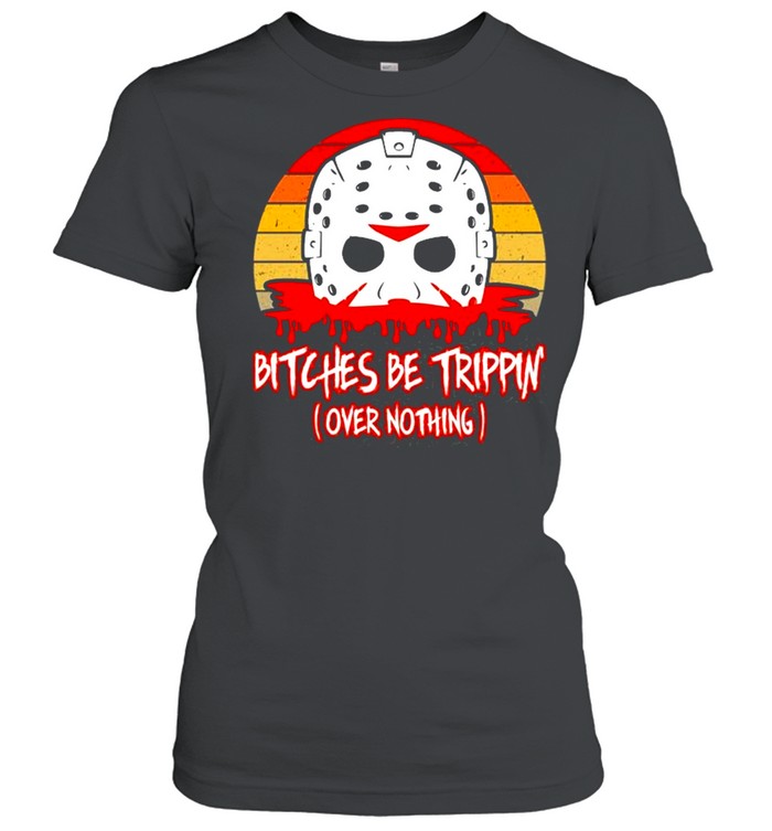 Slasher Horror Movie Humor Bitches Be Trippin Over Nothing shirt Classic Women's T-shirt