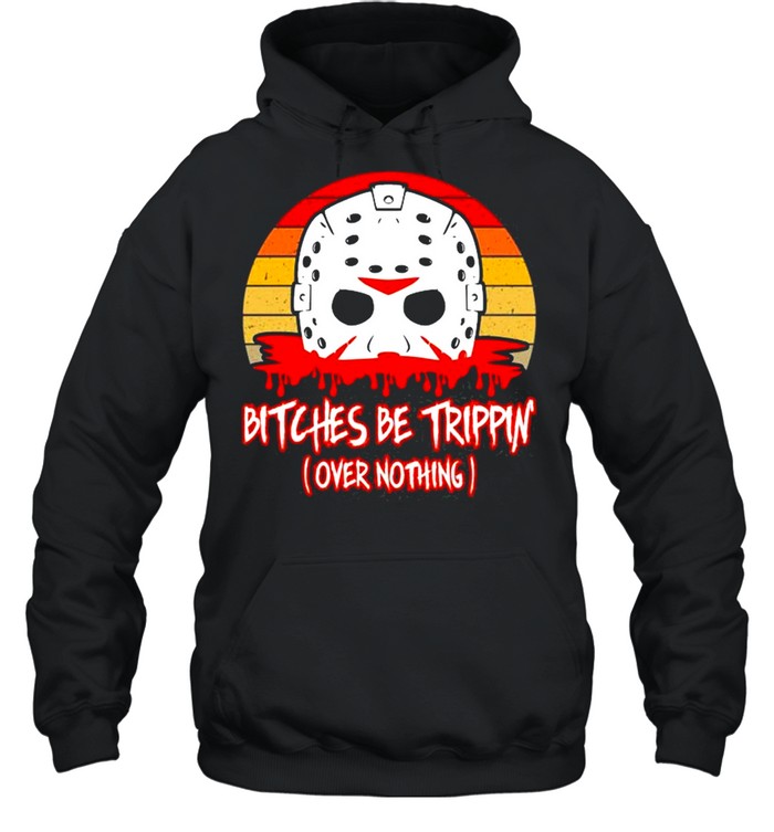 Slasher Horror Movie Humor Bitches Be Trippin Over Nothing shirt Unisex Hoodie