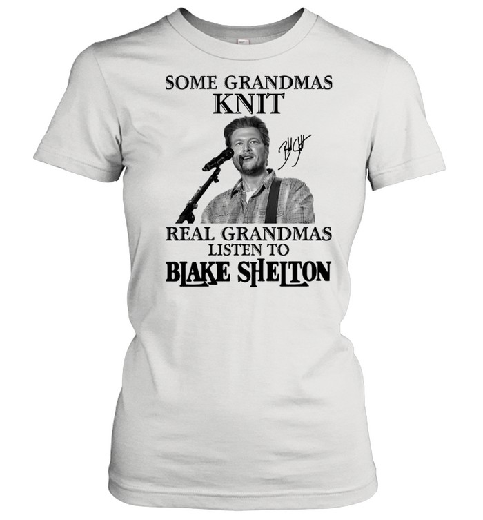 Some Grandmas Knit Real Grandmas Listen To Blake Shelton Signature shirt Classic Women's T-shirt