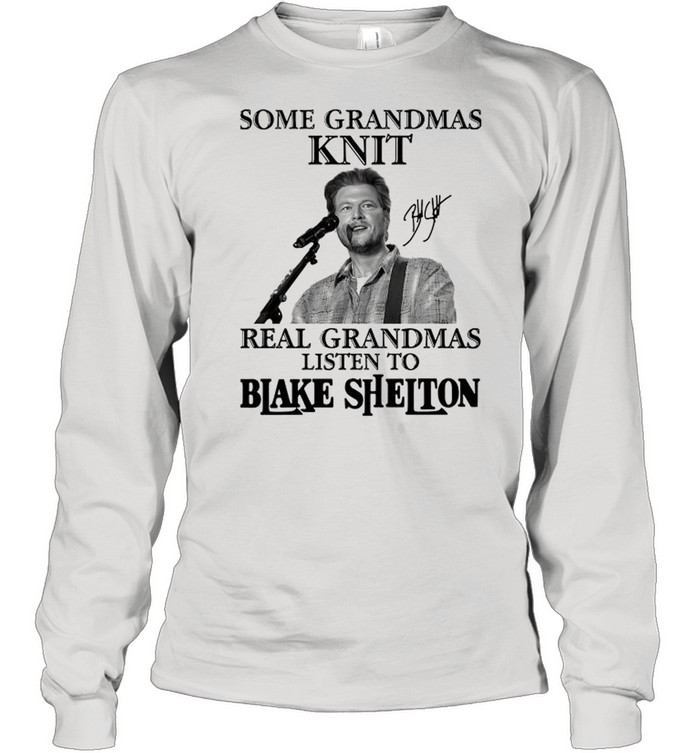Some Grandmas Knit Real Grandmas Listen To Blake Shelton Signature shirt Long Sleeved T-shirt
