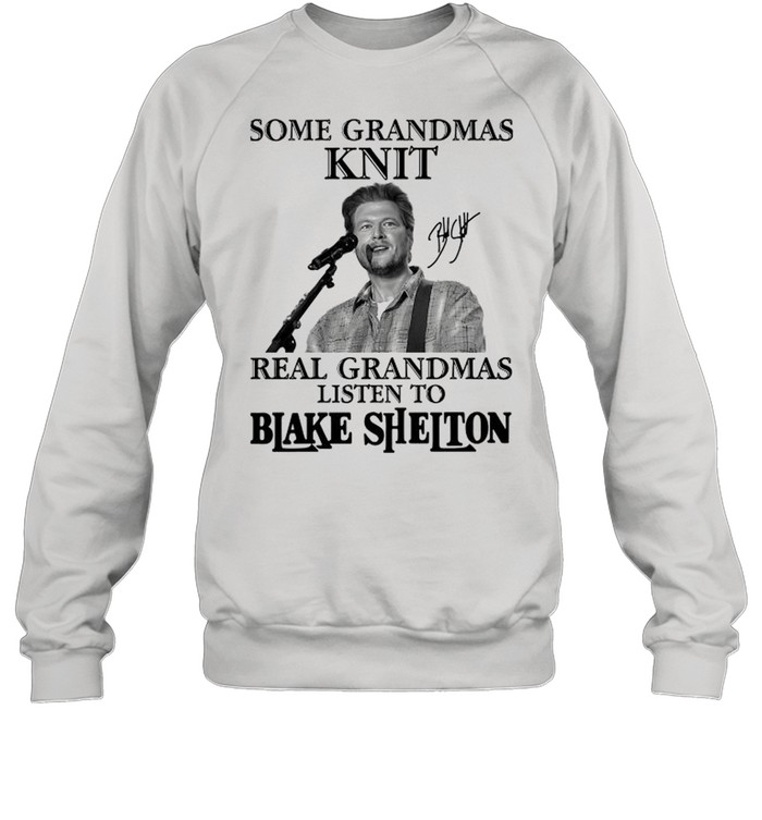 Some Grandmas Knit Real Grandmas Listen To Blake Shelton Signature shirt Unisex Sweatshirt