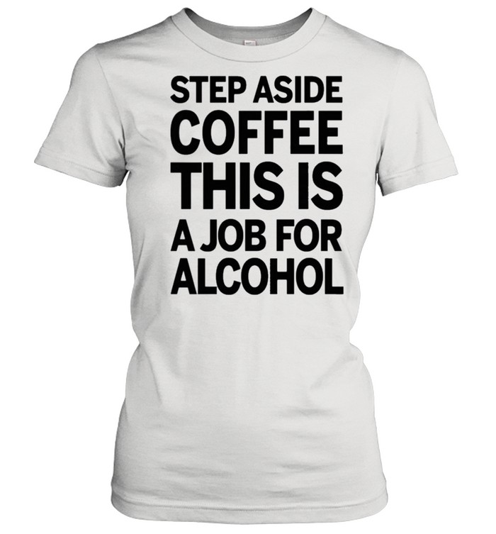 Step aside coffee this is a job for alcohol shirt Classic Women's T-shirt