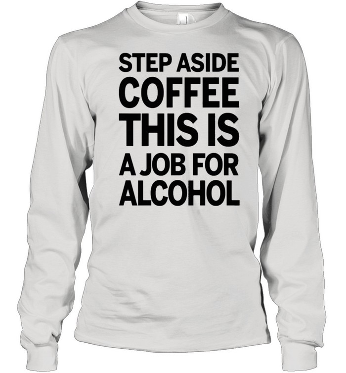 Step aside coffee this is a job for alcohol shirt Long Sleeved T-shirt