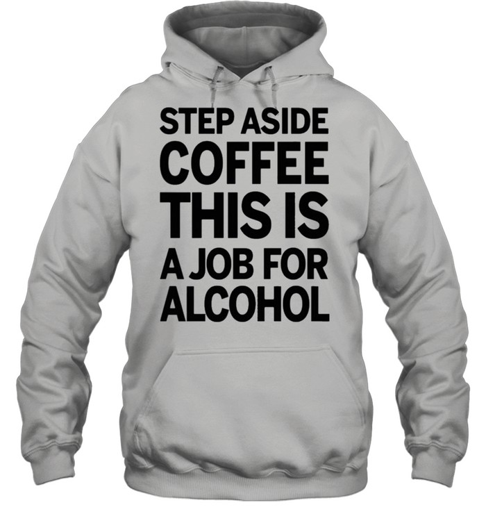 Step aside coffee this is a job for alcohol shirt Unisex Hoodie