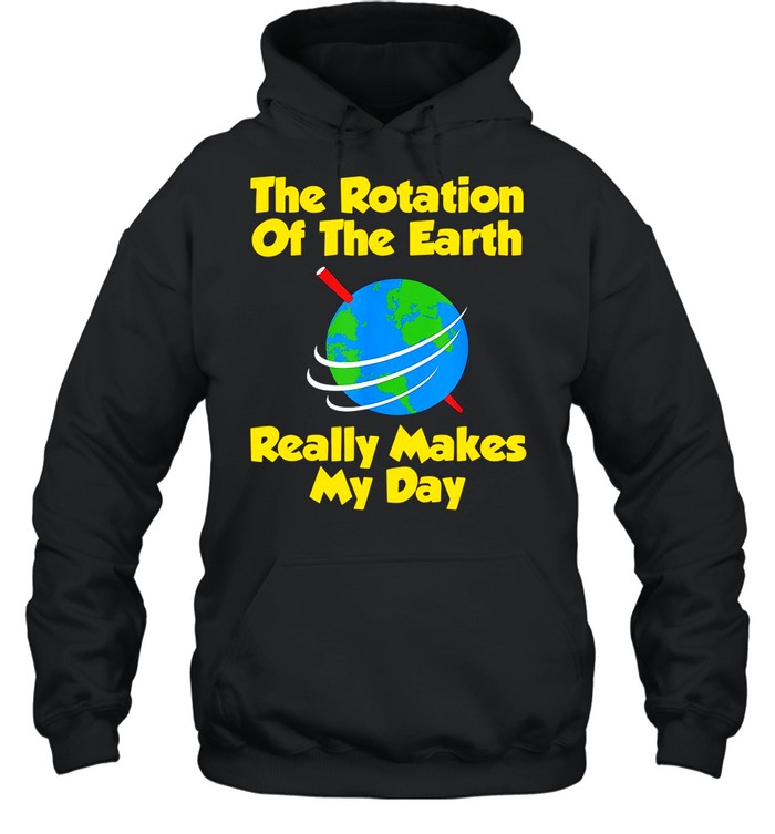 The Rotation Of The Earth Really Makes My Day shirt Unisex Hoodie
