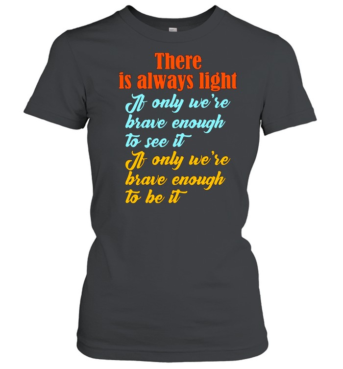 There Is Always Light If Only We’re Brave Enough To See It shirt Classic Women's T-shirt