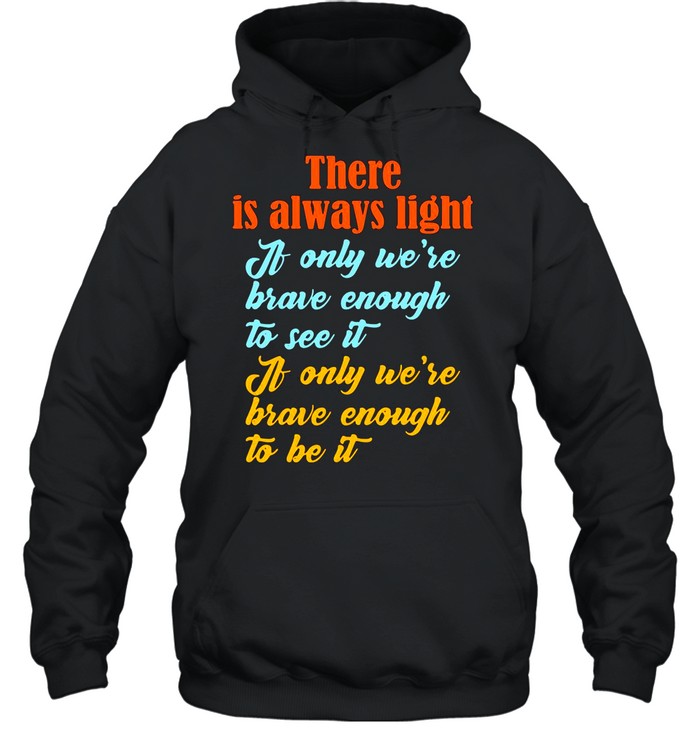 There Is Always Light If Only We’re Brave Enough To See It shirt Unisex Hoodie