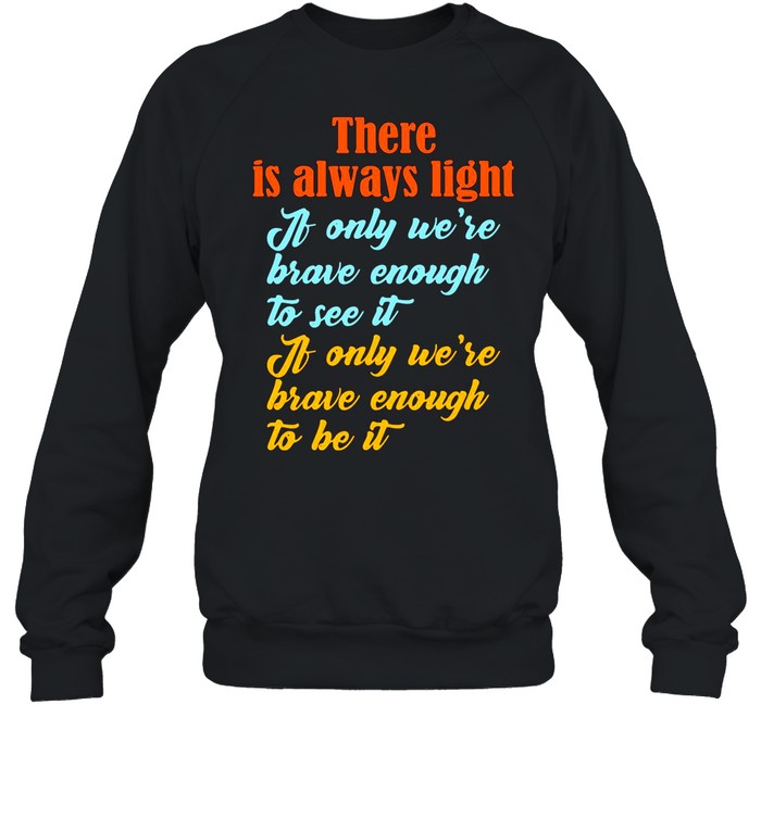 There Is Always Light If Only We’re Brave Enough To See It shirt Unisex Sweatshirt