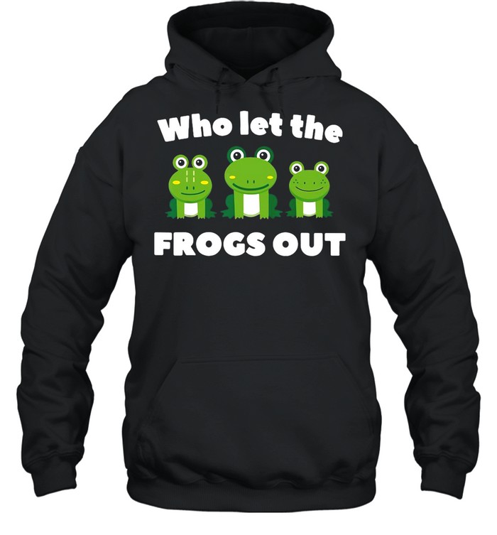 Who Let The Frogs Out shirt Unisex Hoodie