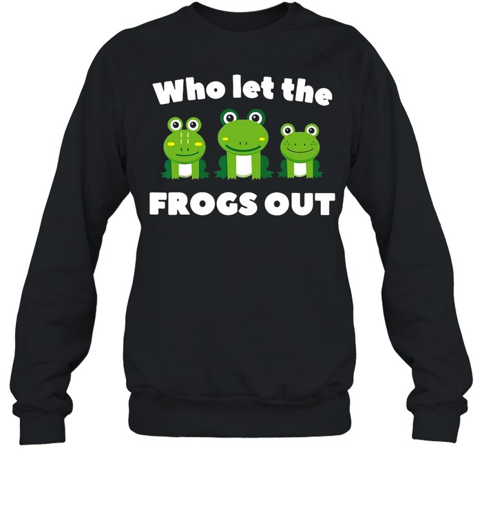Who Let The Frogs Out shirt Unisex Sweatshirt