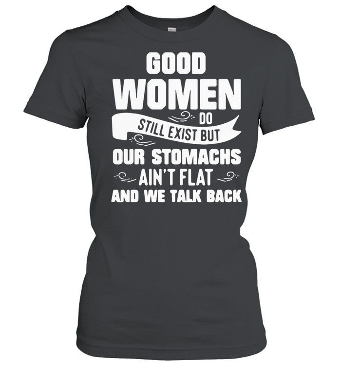 WOMEN DO STILL EXIST BUT OUR STOMACHS AINT FLAT AND WE TALK BACK SHIRT Classic Women's T-shirt