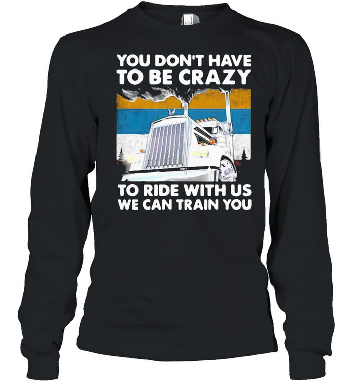 YOU DON’T HAVE TO BE CRAZY TO RIDE WITH US WE CAN TRAIN YOU VINTAGE SHIRT Long Sleeved T-shirt
