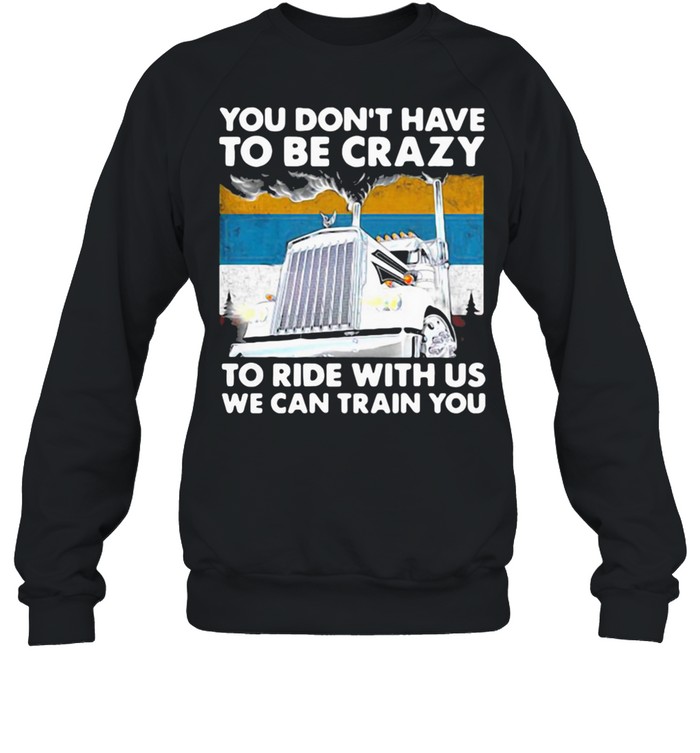 YOU DON’T HAVE TO BE CRAZY TO RIDE WITH US WE CAN TRAIN YOU VINTAGE SHIRT Unisex Sweatshirt