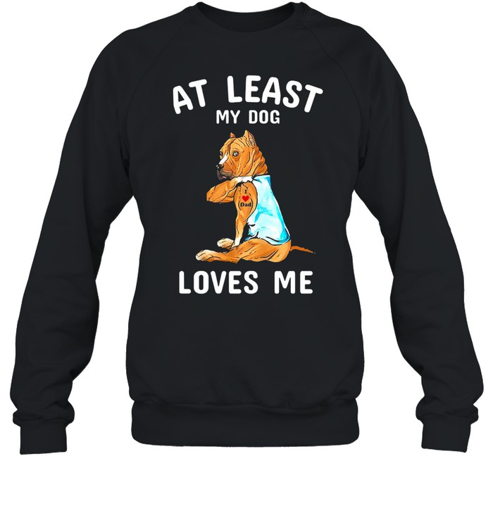 American Staffordshire Terrier Tattoos I love dad at least my dog loves me shirt Unisex Sweatshirt