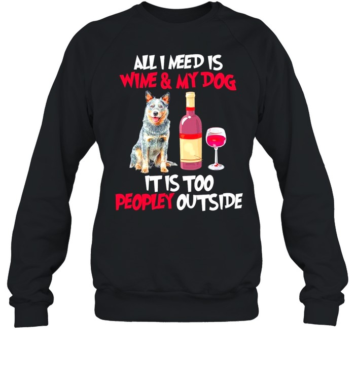 Australian Cattle Dog All I Need Is Wine And My Dog It Is Too Peopley Outside shirt Unisex Sweatshirt