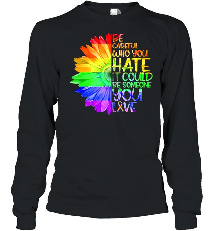 Be Careful Who You Hate It Be Someone You Love Lgbt  Long Sleeved T-shirt