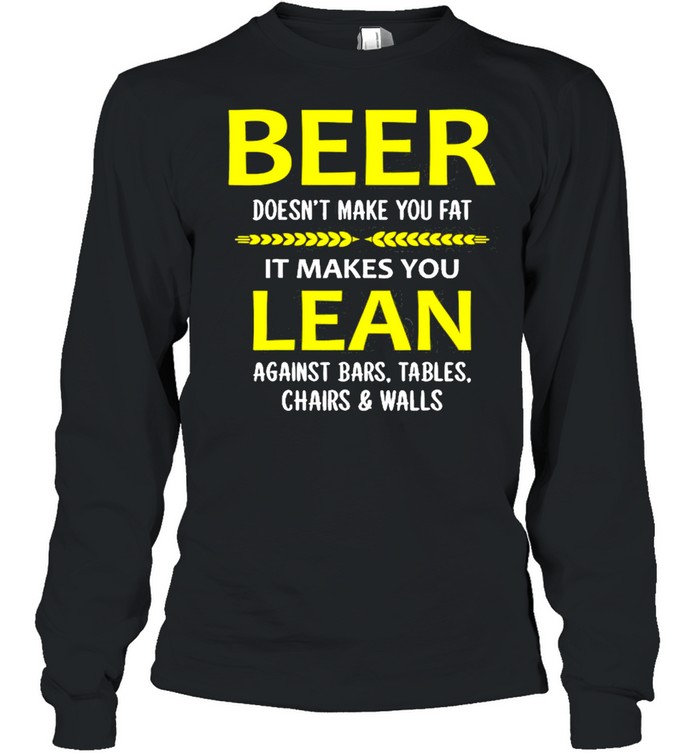 Beer Doesn’t Make You Fat It Makes You Lean Against Bars  Long Sleeved T-shirt