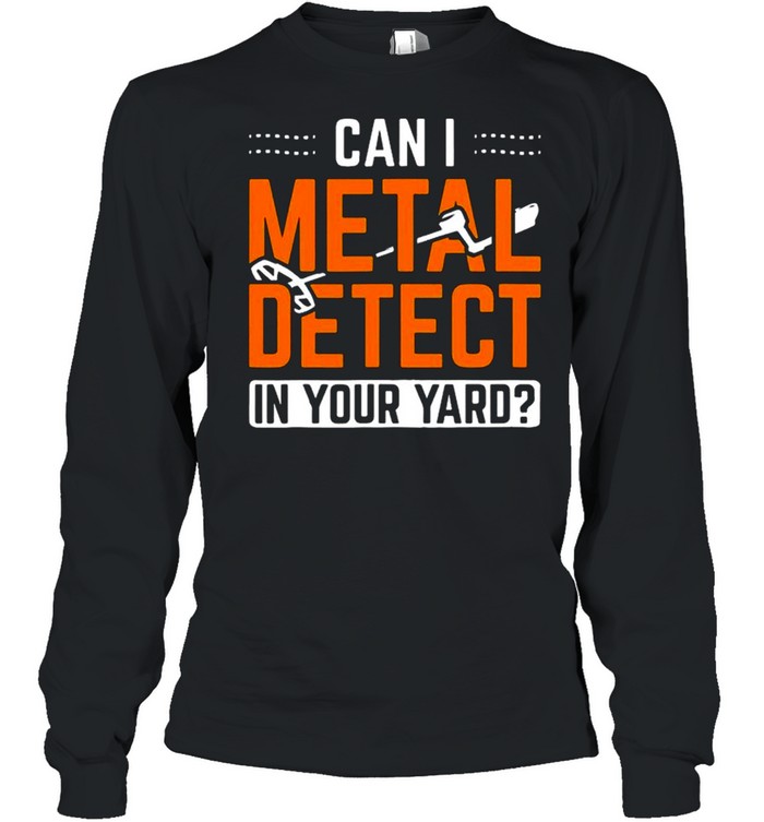 Can I Metal Detect In Your Yard Detectorist Metal Detecting shirt Long Sleeved T-shirt
