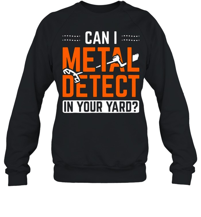 Can I Metal Detect In Your Yard Detectorist Metal Detecting shirt Unisex Sweatshirt