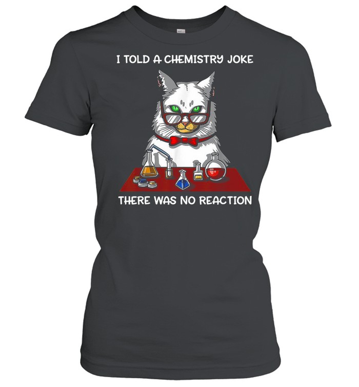 Cat Chemistry Science I Told A Chemistry Joke There Was No Reaction T-shirt Classic Women's T-shirt