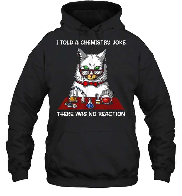 Cat Chemistry Science I Told A Chemistry Joke There Was No Reaction T-shirt Unisex Hoodie