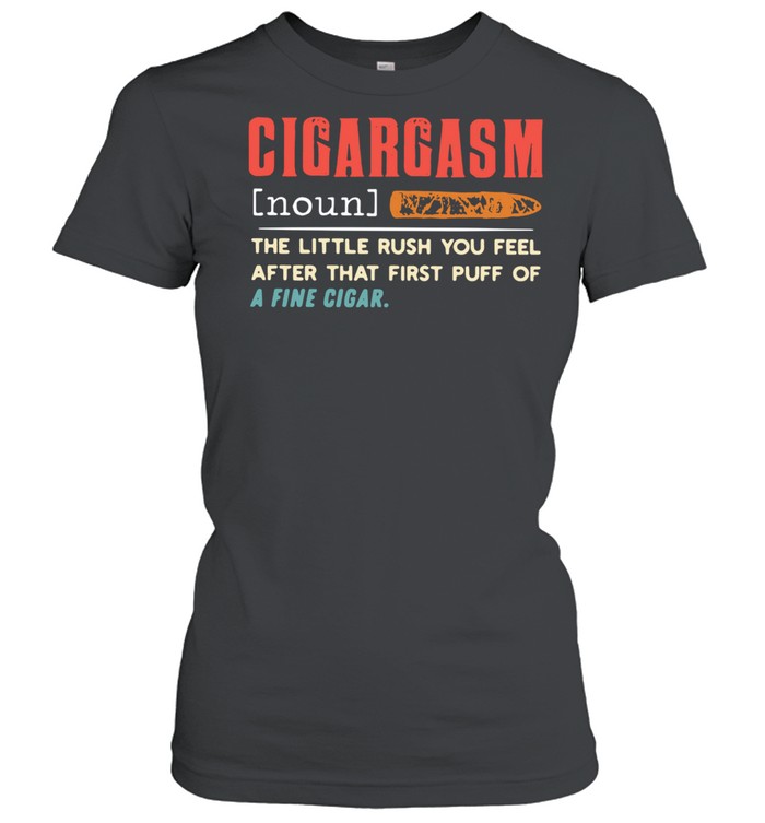 Cigargasm The Little Rush You Feel After That First Puff Of A Fine Cigar  Classic Women's T-shirt