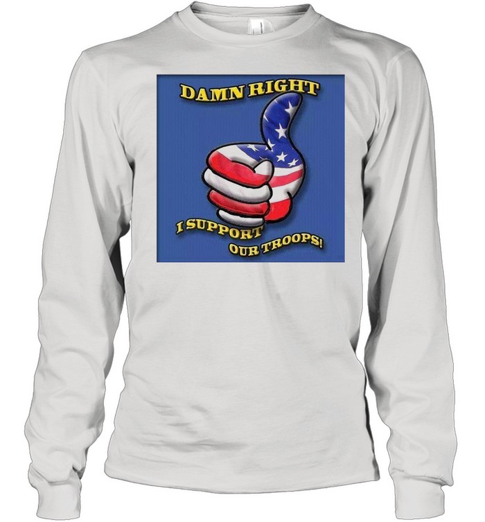 Damn Right I Support Our Troops T-shirt Long Sleeved T-shirt