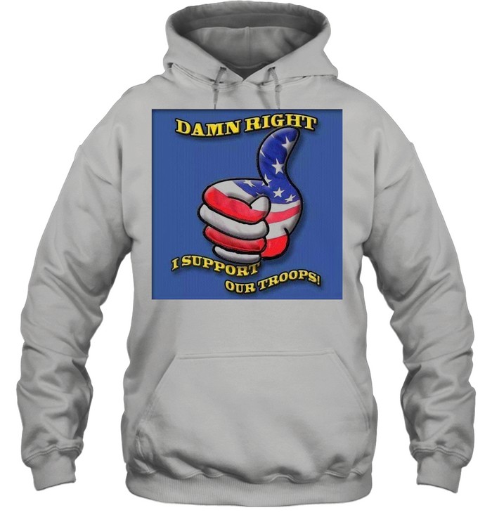 Damn Right I Support Our Troops T-shirt Unisex Hoodie