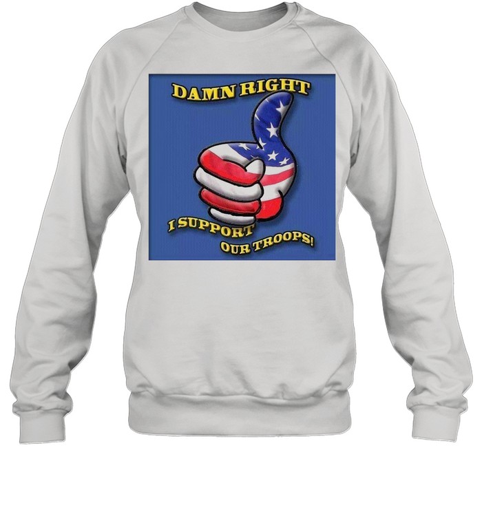 Damn Right I Support Our Troops T-shirt Unisex Sweatshirt