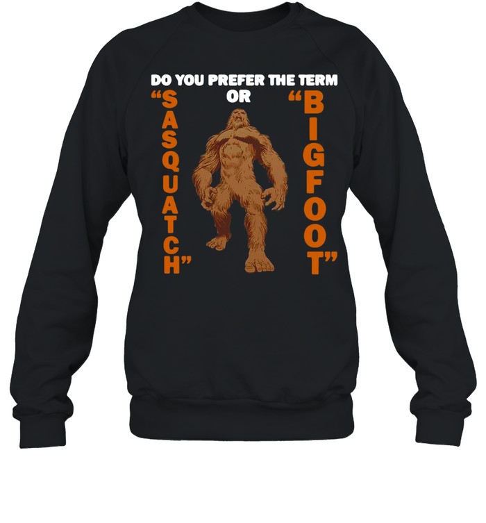 Do You Prefer The Term Or Sasquatch Bigfoot T-shirt Unisex Sweatshirt