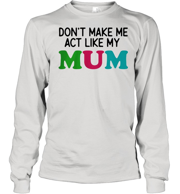 Dont Make Me Act Like My Mum Mother Day  Long Sleeved T-shirt